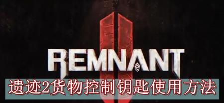 遗迹2货物控制钥匙使用方法