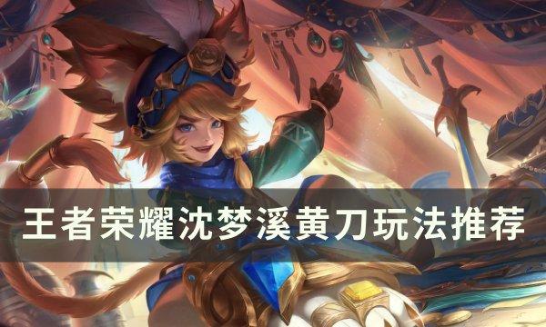 王者荣耀沈梦溪黄刀怎样出装 沈梦溪黄刀玩法引荐