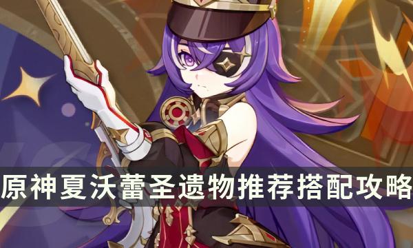 原神夏沃蕾用什么圣遗物好-夏沃蕾圣遗物引荐调配攻略
