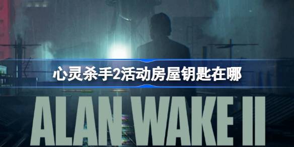 心灵杀手2活动房屋钥匙在哪，心灵杀手2活动房屋钥匙获取办法