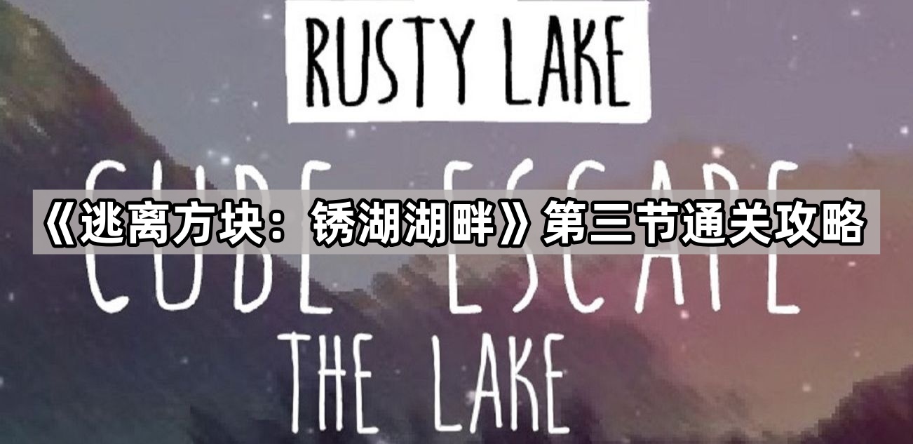 逃离方块：锈湖湖畔第三节通关攻略