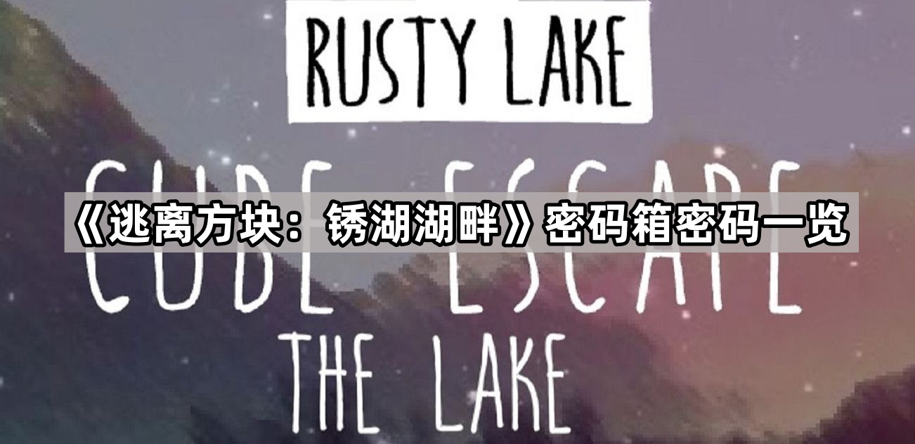 逃离方块：锈湖湖畔密码箱密码一览