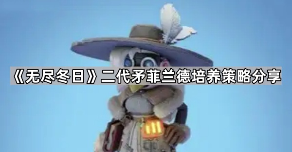 无尽冬日二代矛菲兰德培养策略分享