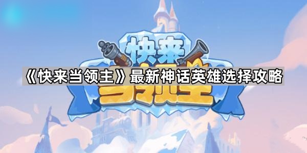 快来当领主最新神话英雄选择攻略