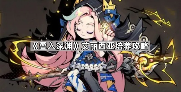 叠入深渊艾丽西亚培养攻略