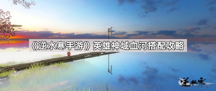 逆水寒手游英雄神域血河搭配攻略