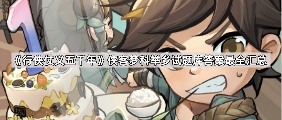 行侠仗义五千年侠客梦科举乡试题库答案最全汇总