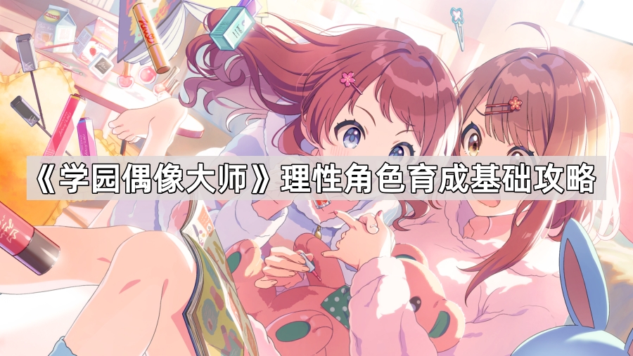 学园偶像大师理性角色育成基础攻略