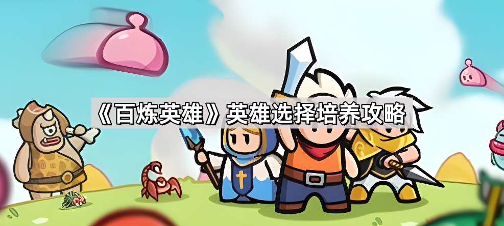 百炼英雄英雄选择培养攻略