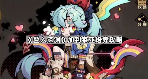 叠入深渊加利莱亚培养攻略