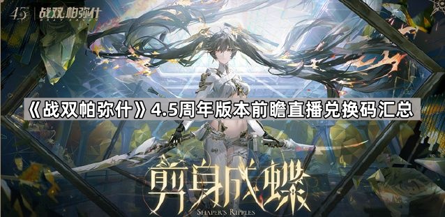 战双帕弥什4.5周年版本前瞻直播兑换码汇总