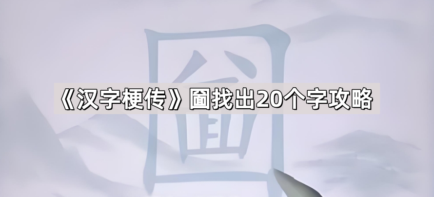 汉字梗传圙找出20个字攻略