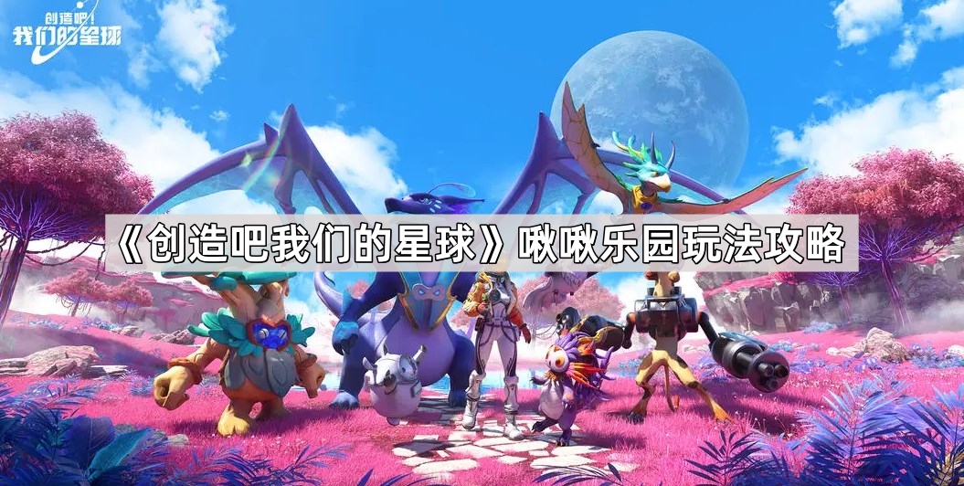 创造吧我们的星球啾啾乐园玩法攻略