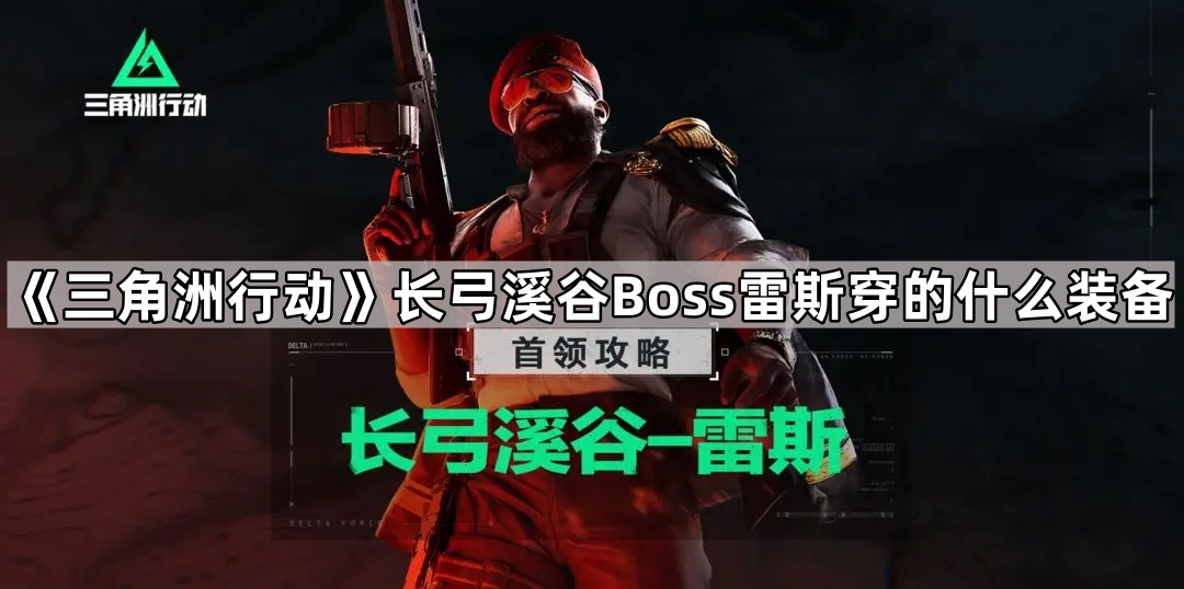 三角洲行动长弓溪谷Boss雷斯穿的什么装备