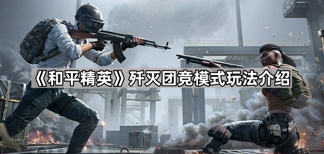 和平精英歼灭团竞模式玩法介绍