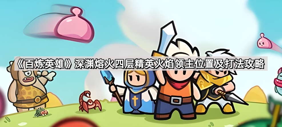 百炼英雄深渊熔火四层精英火焰领主位置及打法攻略