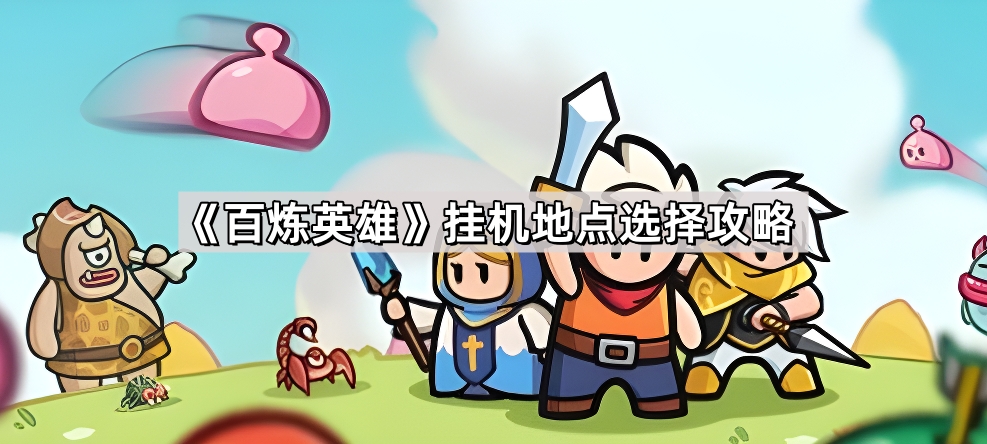 百炼英雄挂机地点选择攻略