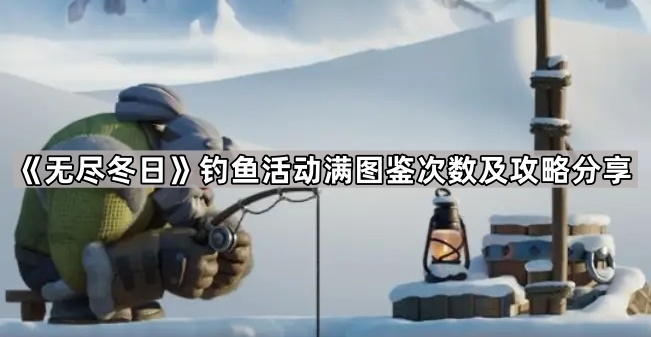 无尽冬日钓鱼活动满图鉴次数及攻略分享