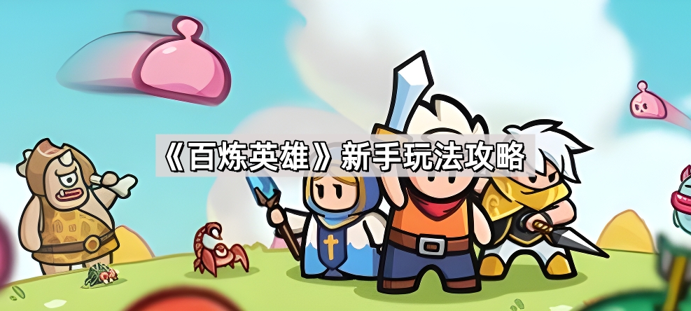 百炼英雄新手玩法攻略