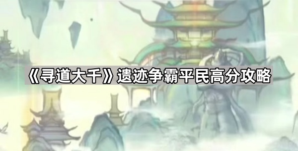 寻道大千遗迹争霸平民高分攻略