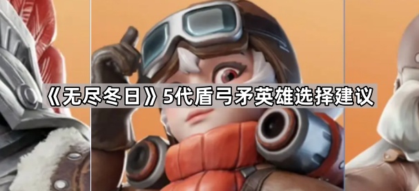 无尽冬日5代盾弓矛英雄选择建议