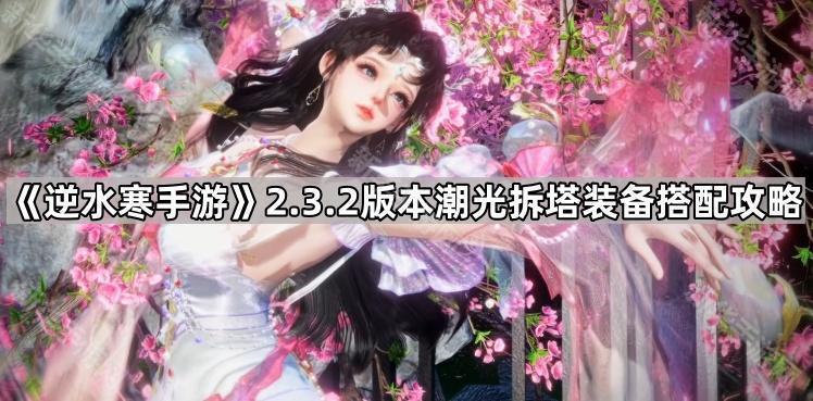 逆水寒手游2.3.2版本潮光拆塔装备搭配攻略